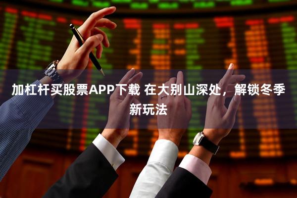 加杠杆买股票APP下载 在大别山深处，解锁冬季新玩法