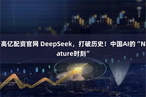 高亿配资官网 DeepSeek，打破历史！中国AI的“Nature时刻”