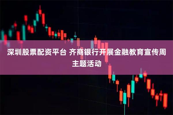 深圳股票配资平台 齐商银行开展金融教育宣传周主题活动