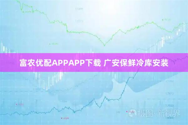 富农优配APPAPP下载 广安保鲜冷库安装