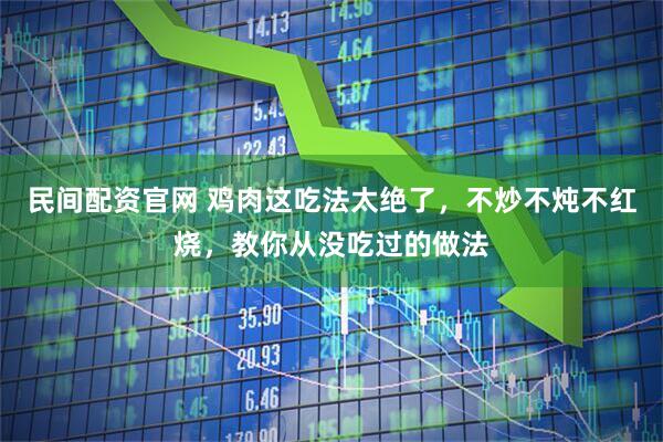民间配资官网 鸡肉这吃法太绝了，不炒不炖不红烧，教你从没吃过的做法
