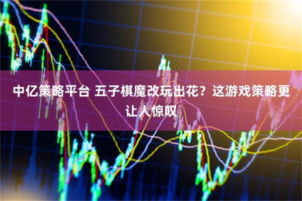 中亿策略平台 五子棋魔改玩出花？这游戏策略更让人惊叹