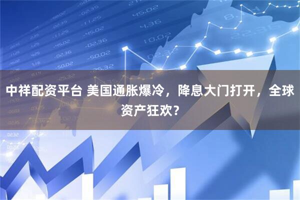 中祥配资平台 美国通胀爆冷，降息大门打开，全球资产狂欢？