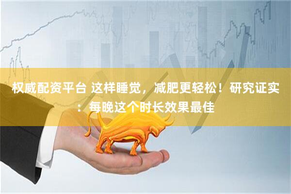 权威配资平台 这样睡觉，减肥更轻松！研究证实：每晚这个时长效果最佳