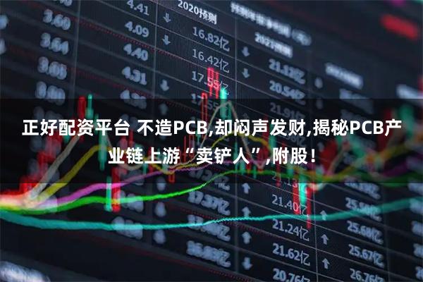 正好配资平台 不造PCB,却闷声发财,揭秘PCB产业链上游“卖铲人”,附股！