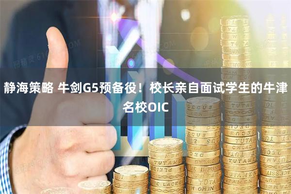 静海策略 牛剑G5预备役！校长亲自面试学生的牛津名校OIC