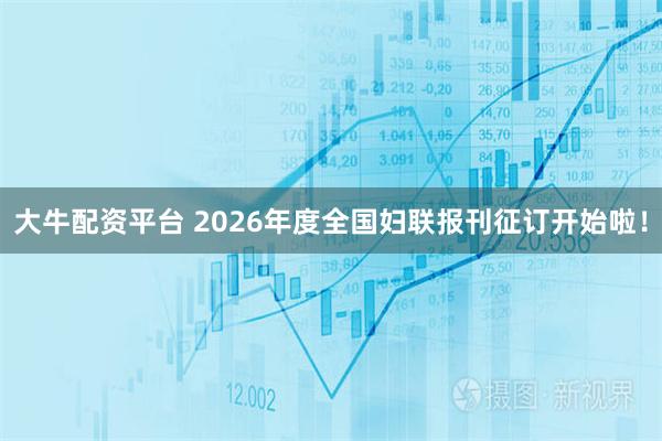 大牛配资平台 2026年度全国妇联报刊征订开始啦！