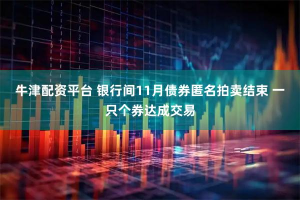 牛津配资平台 银行间11月债券匿名拍卖结束 一只个券达成交易