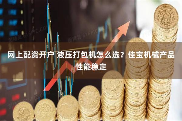 网上配资开户 液压打包机怎么选？佳宝机械产品性能稳定