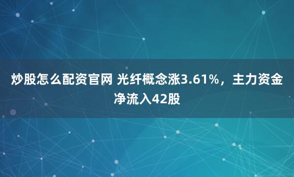 炒股怎么配资官网 光纤概念涨3.61%，主力资金净流入42股