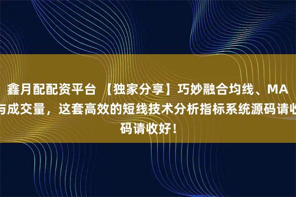 鑫月配配资平台 【独家分享】巧妙融合均线、MACD与成交量，这套高效的短线技术分析指标系统源码请收好！