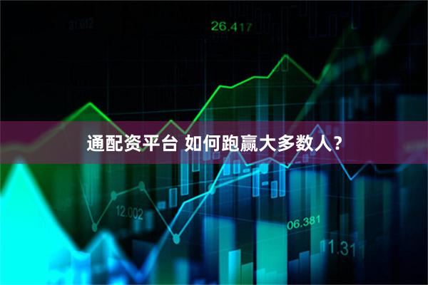 通配资平台 如何跑赢大多数人？