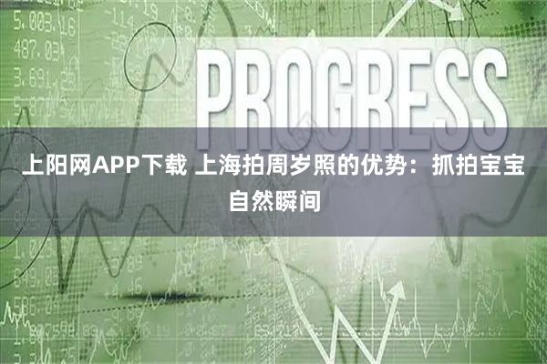 上阳网APP下载 上海拍周岁照的优势：抓拍宝宝自然瞬间