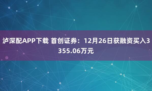 泸深配APP下载 首创证券：12月26日获融资买入3355.06万元