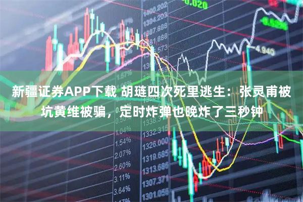 新疆证券APP下载 胡琏四次死里逃生：张灵甫被坑黄维被骗，定时炸弹也晚炸了三秒钟