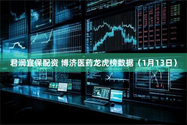 君润宜保配资 博济医药龙虎榜数据（1月13日）