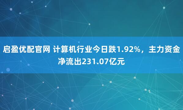 启盈优配官网 计算机行业今日跌1.92%，主力资金净流出231.07亿元