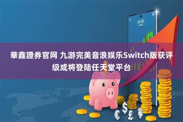 華鑫證券官网 九游完美音浪娱乐Switch版获评级或将登陆任天堂平台