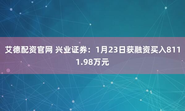 艾德配资官网 兴业证券：1月23日获融资买入8111.98万元