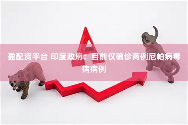 盈配资平台 印度政府：目前仅确诊两例尼帕病毒病病例