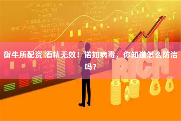 衡牛所配资 酒精无效！诺如病毒，你知道怎么防治吗？