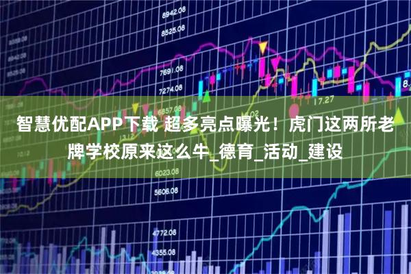 智慧优配APP下载 超多亮点曝光！虎门这两所老牌学校原来这么牛_德育_活动_建设