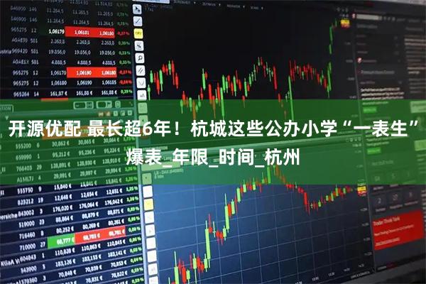开源优配 最长超6年!杭城这些公办小学“一表生”爆表_年限_时间_杭州