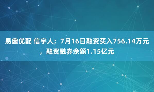 易鑫优配 信宇人：7月16日融资买入756.14万元，融资融券余额1.15亿元
