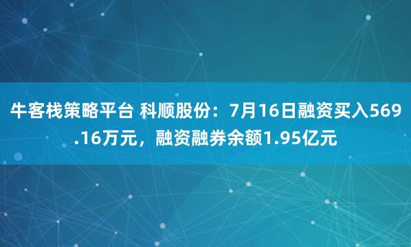 牛客栈策略平台 科顺股份：7月16日融资买入569.16万元，融资融券余额1.95亿元