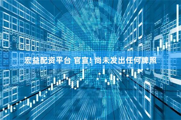 宏益配资平台 官宣! 尚未发出任何牌照