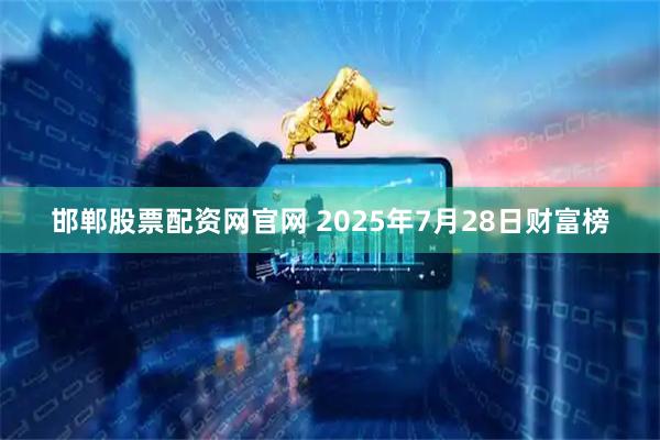 邯郸股票配资网官网 2025年7月28日财富榜