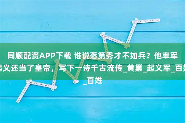 同顺配资APP下载 谁说落第秀才不如兵？他率军起义还当了皇帝，写下一诗千古流传_黄巢_起义军_百姓