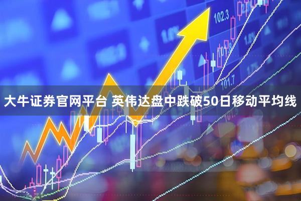 大牛证券官网平台 英伟达盘中跌破50日移动平均线