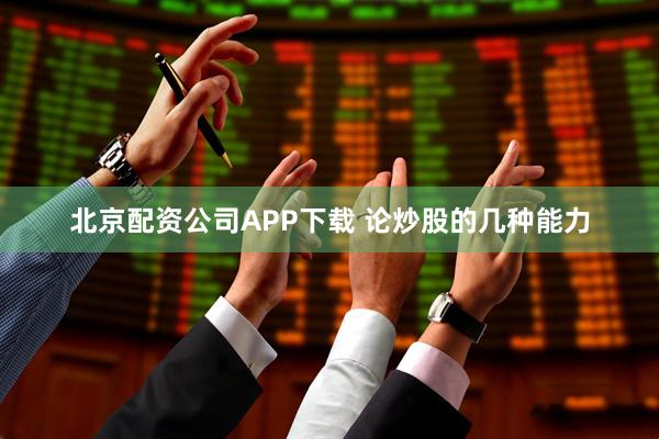 北京配资公司APP下载 论炒股的几种能力