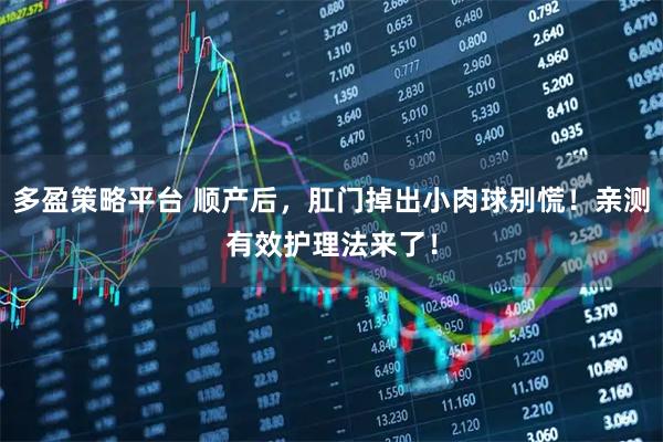 多盈策略平台 顺产后，肛门掉出小肉球别慌！亲测有效护理法来了！